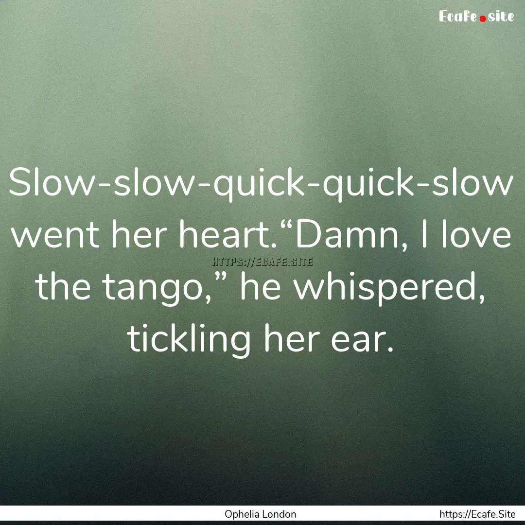 Slow-slow-quick-quick-slow went her heart.“Damn,.... : Quote by Ophelia London