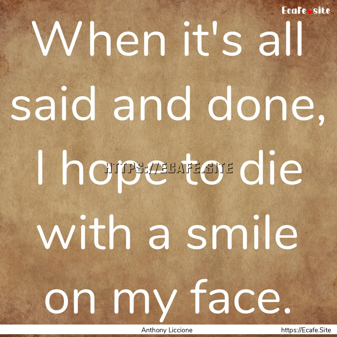 When it's all said and done, I hope to die.... : Quote by Anthony Liccione