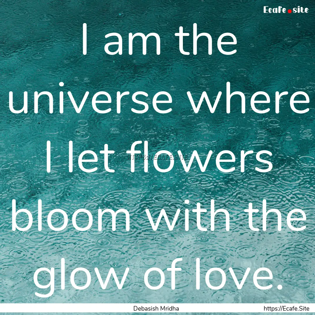 I am the universe where I let flowers bloom.... : Quote by Debasish Mridha