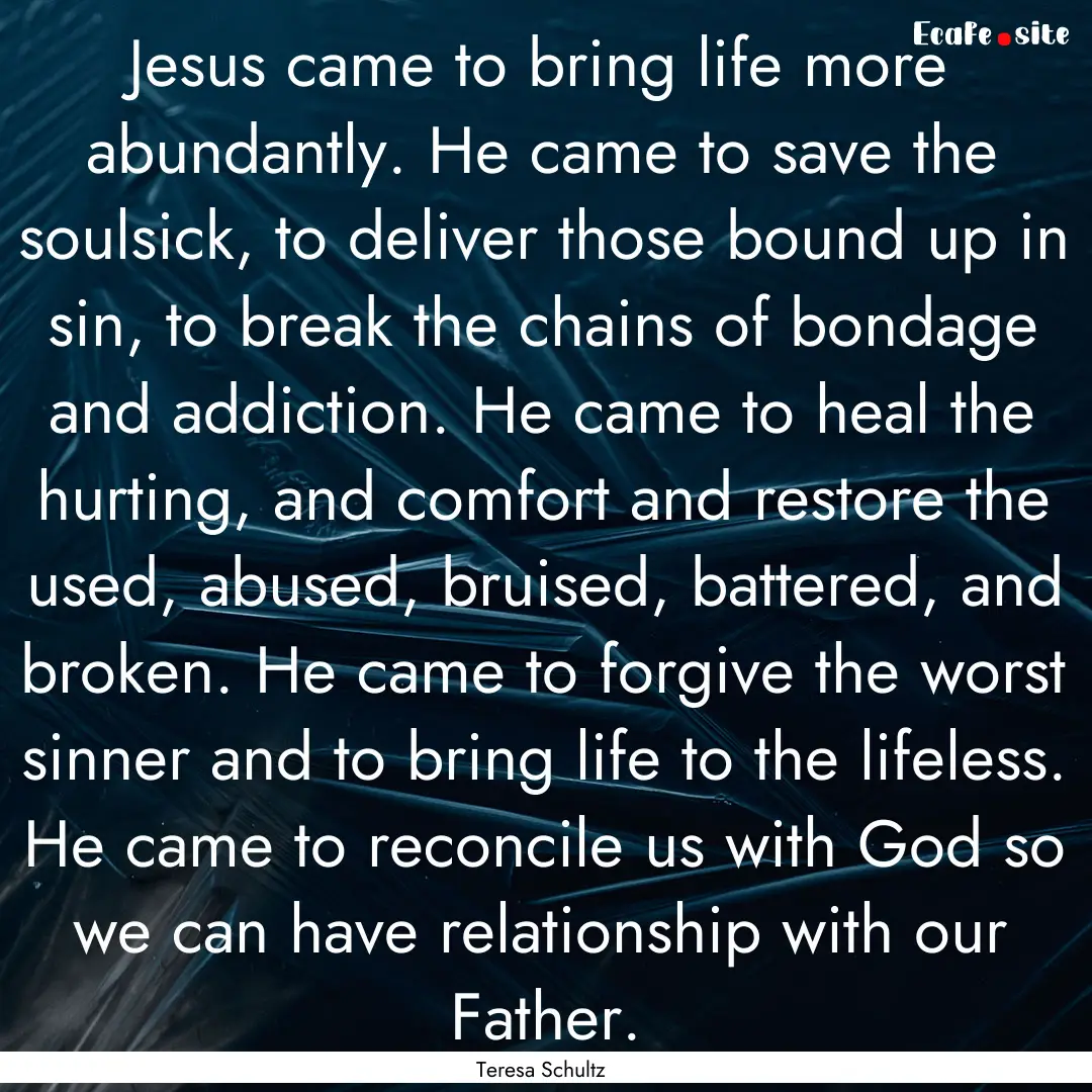 Jesus came to bring life more abundantly..... : Quote by Teresa Schultz