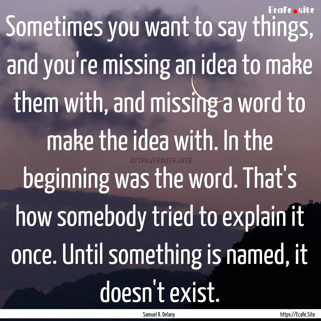 Sometimes you want to say things, and you're.... : Quote by Samuel R. Delany