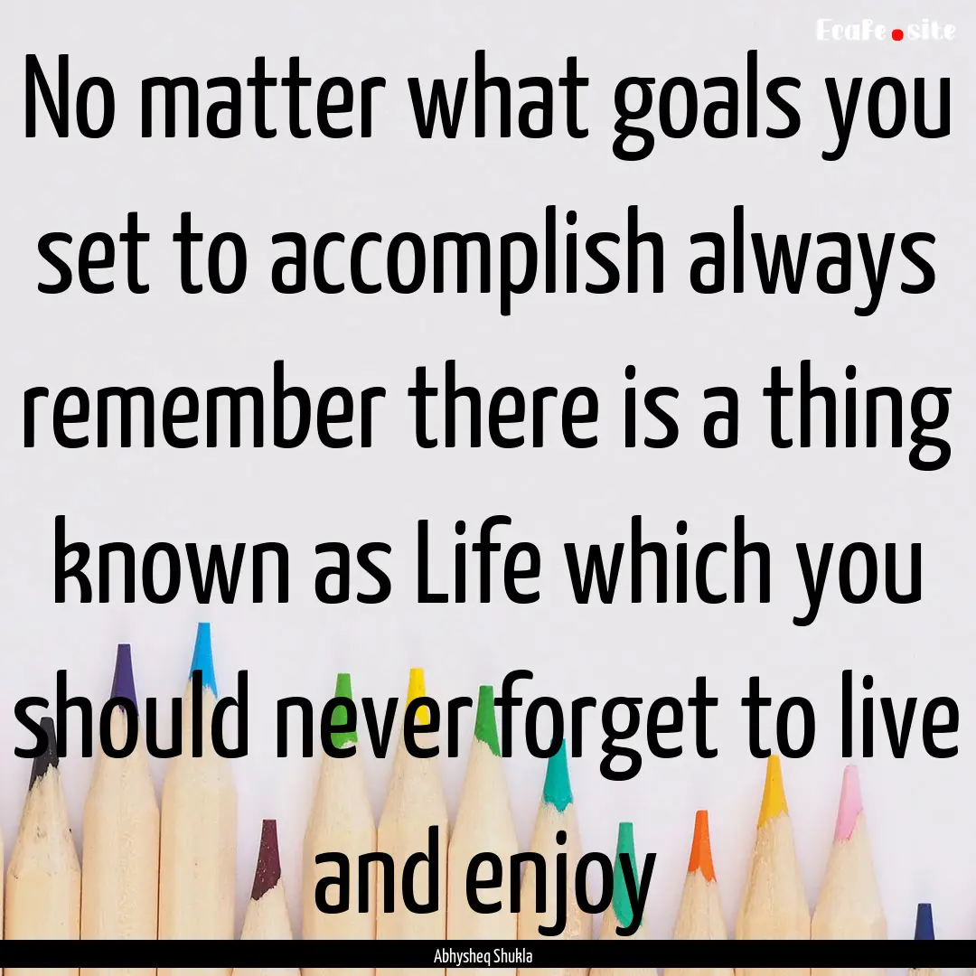 No matter what goals you set to accomplish.... : Quote by Abhysheq Shukla