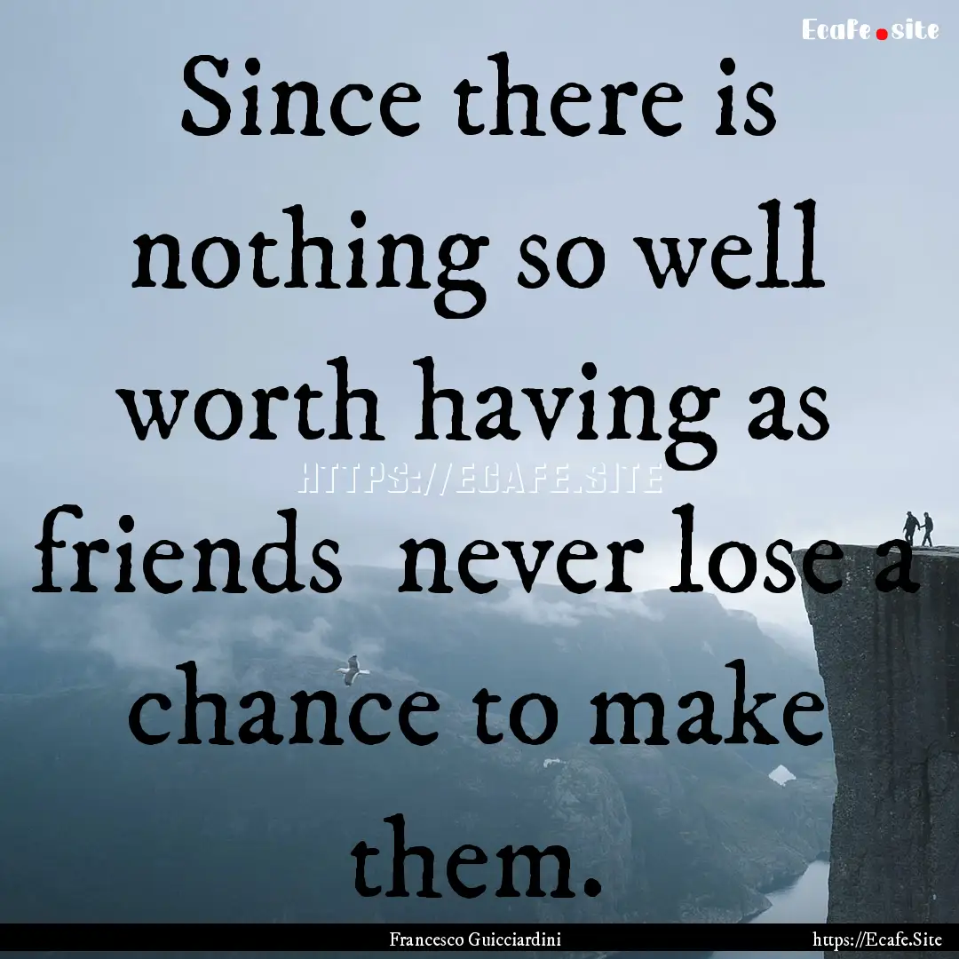 Since there is nothing so well worth having.... : Quote by Francesco Guicciardini