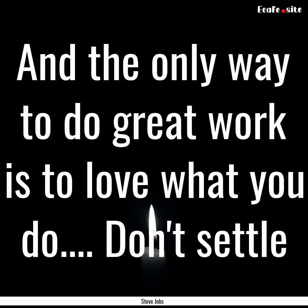 And the only way to do great work is to love.... : Quote by Steve Jobs