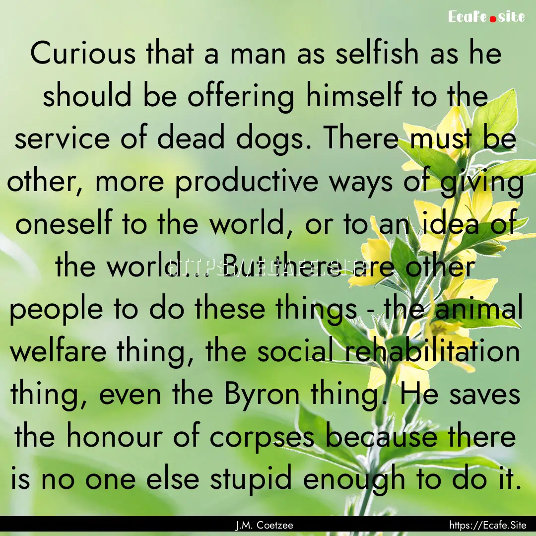 Curious that a man as selfish as he should.... : Quote by J.M. Coetzee