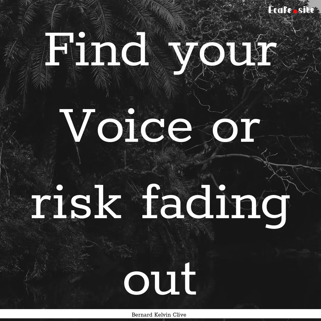 Find your Voice or risk fading out : Quote by Bernard Kelvin Clive