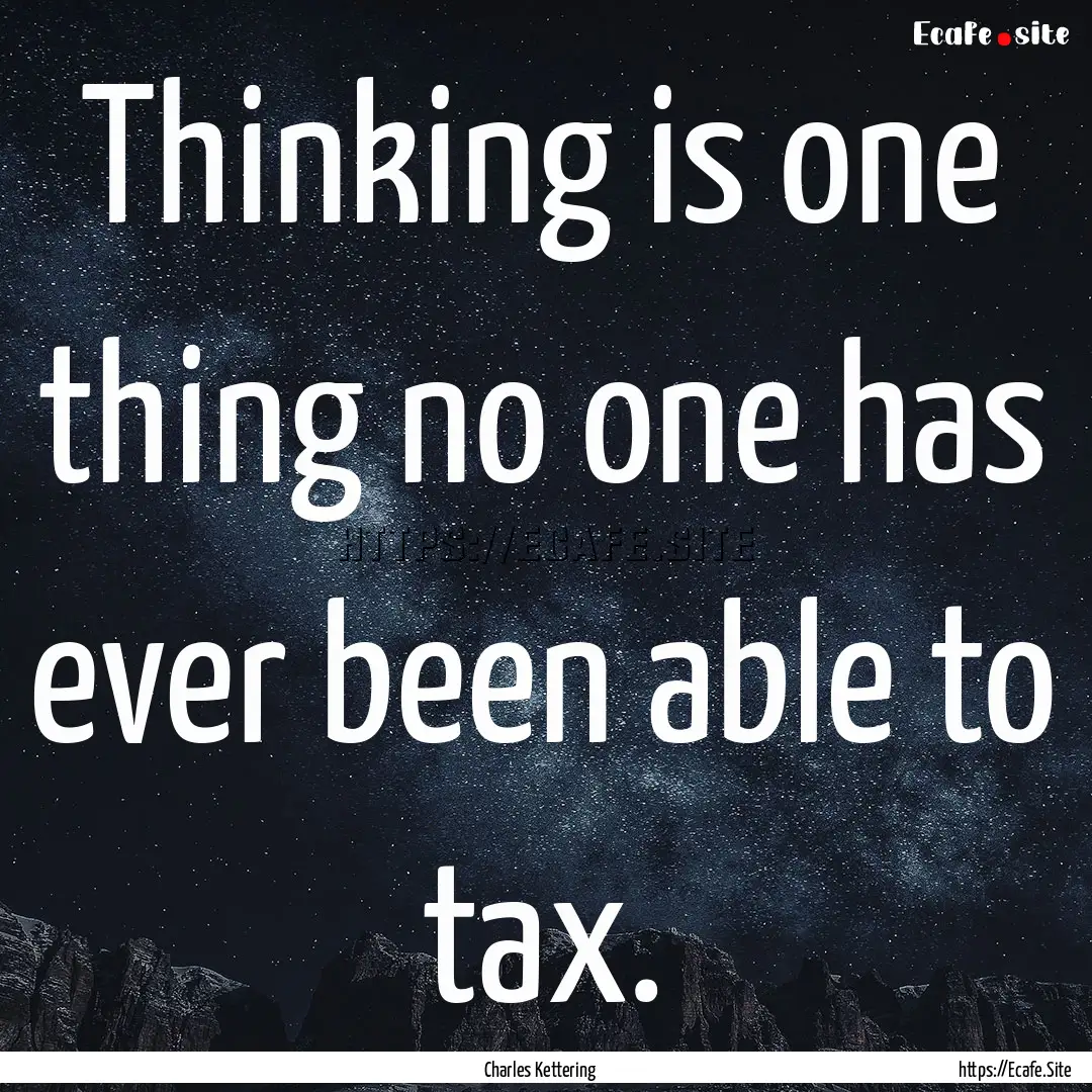 Thinking is one thing no one has ever been.... : Quote by Charles Kettering