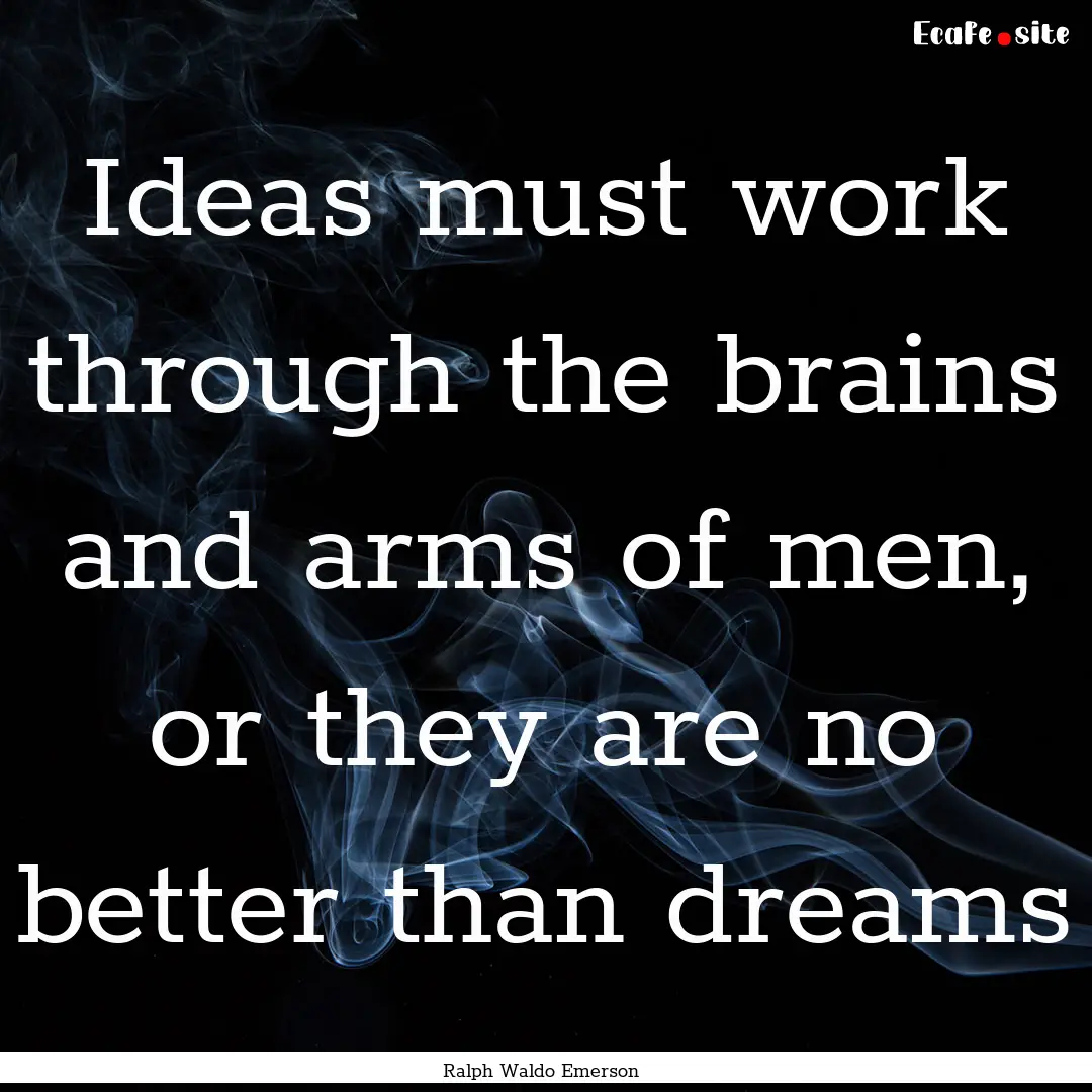 Ideas must work through the brains and arms.... : Quote by Ralph Waldo Emerson