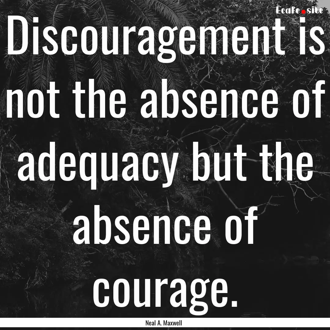 Discouragement is not the absence of adequacy.... : Quote by Neal A. Maxwell