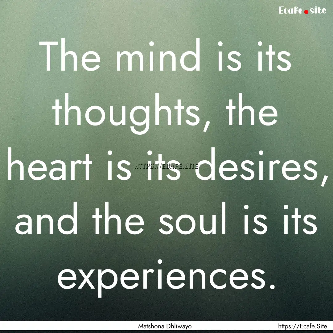 The mind is its thoughts, the heart is its.... : Quote by Matshona Dhliwayo