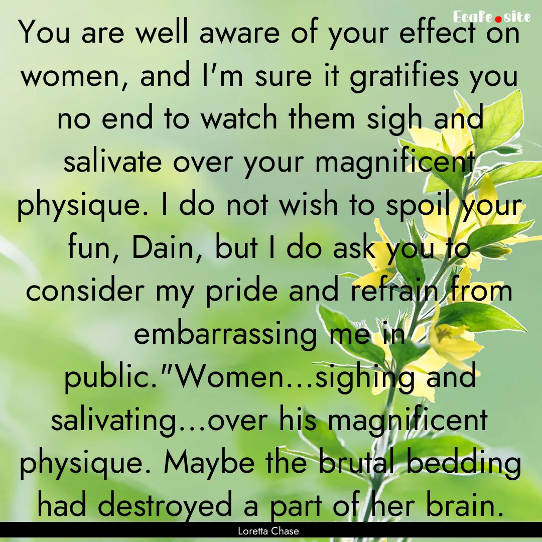 You are well aware of your effect on women,.... : Quote by Loretta Chase