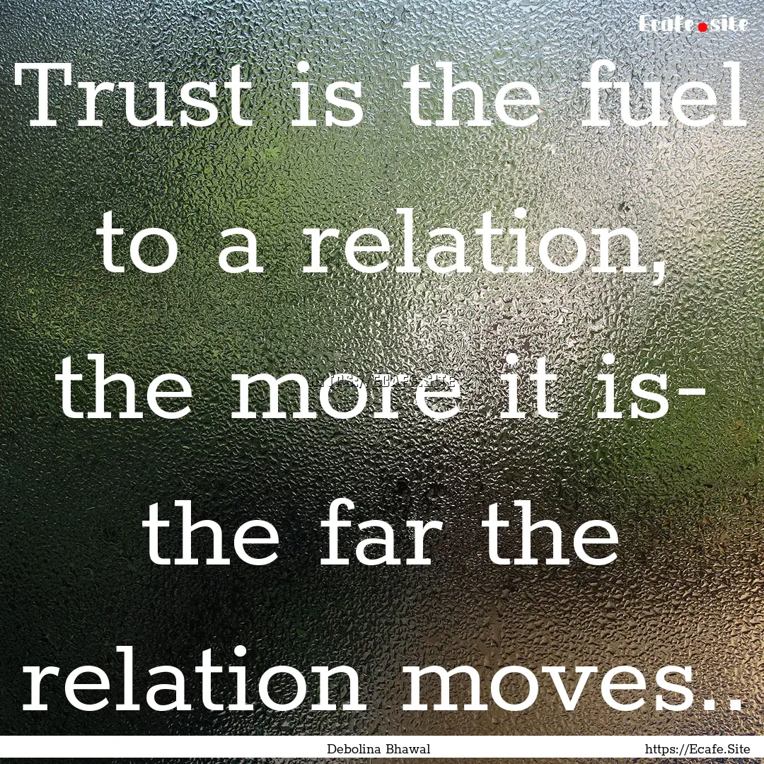 Trust is the fuel to a relation, the more.... : Quote by Debolina Bhawal