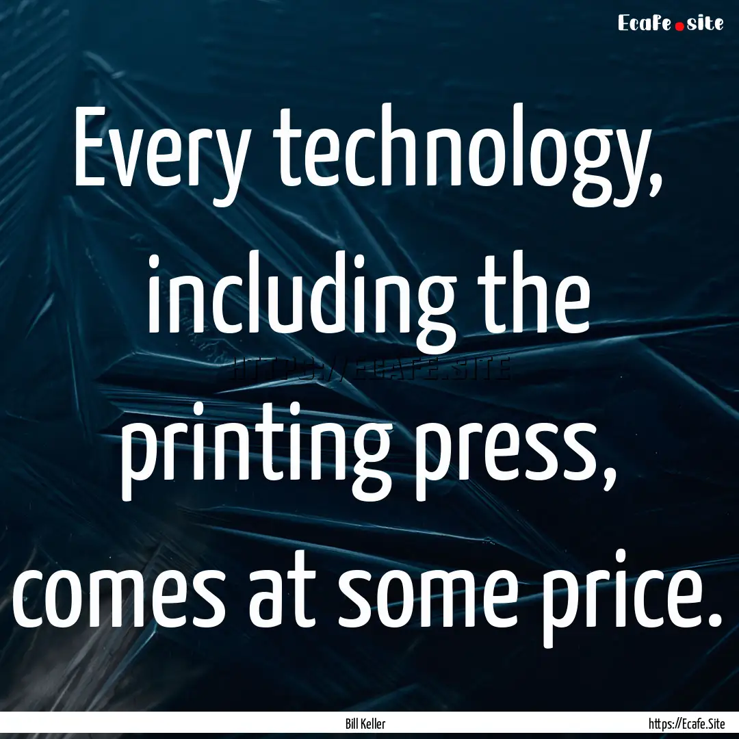 Every technology, including the printing.... : Quote by Bill Keller