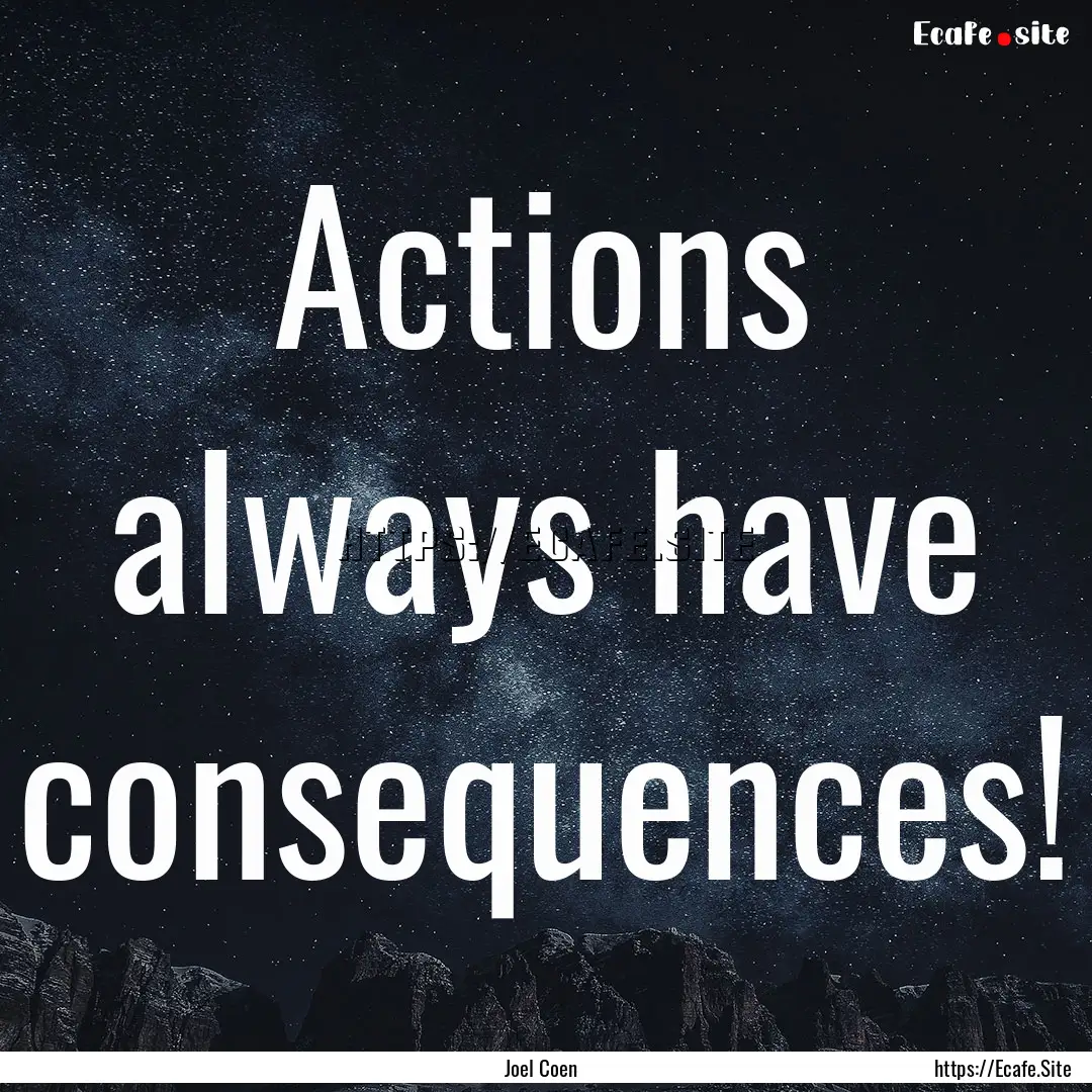 Actions always have consequences! : Quote by Joel Coen