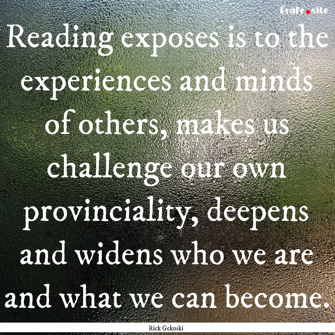 Reading exposes is to the experiences and.... : Quote by Rick Gekoski