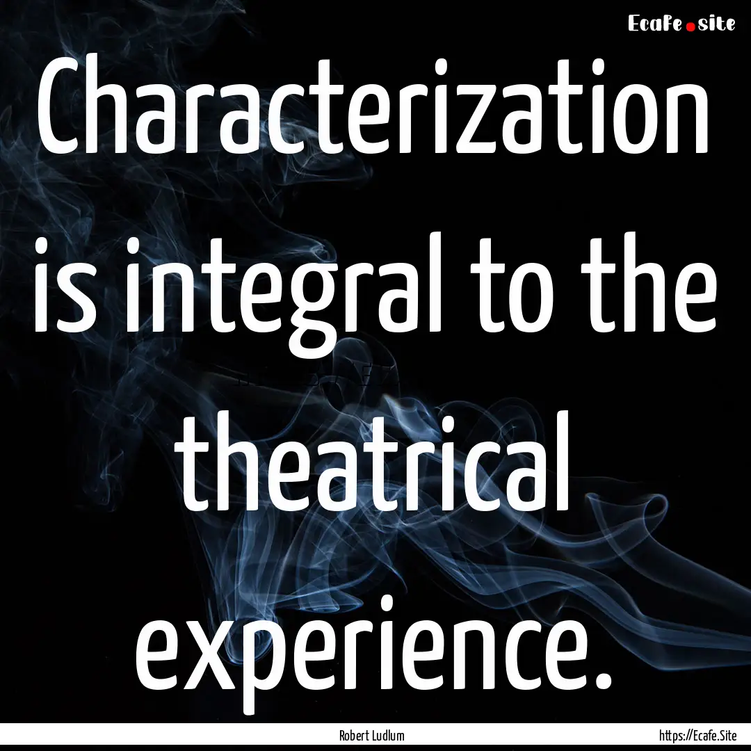 Characterization is integral to the theatrical.... : Quote by Robert Ludlum