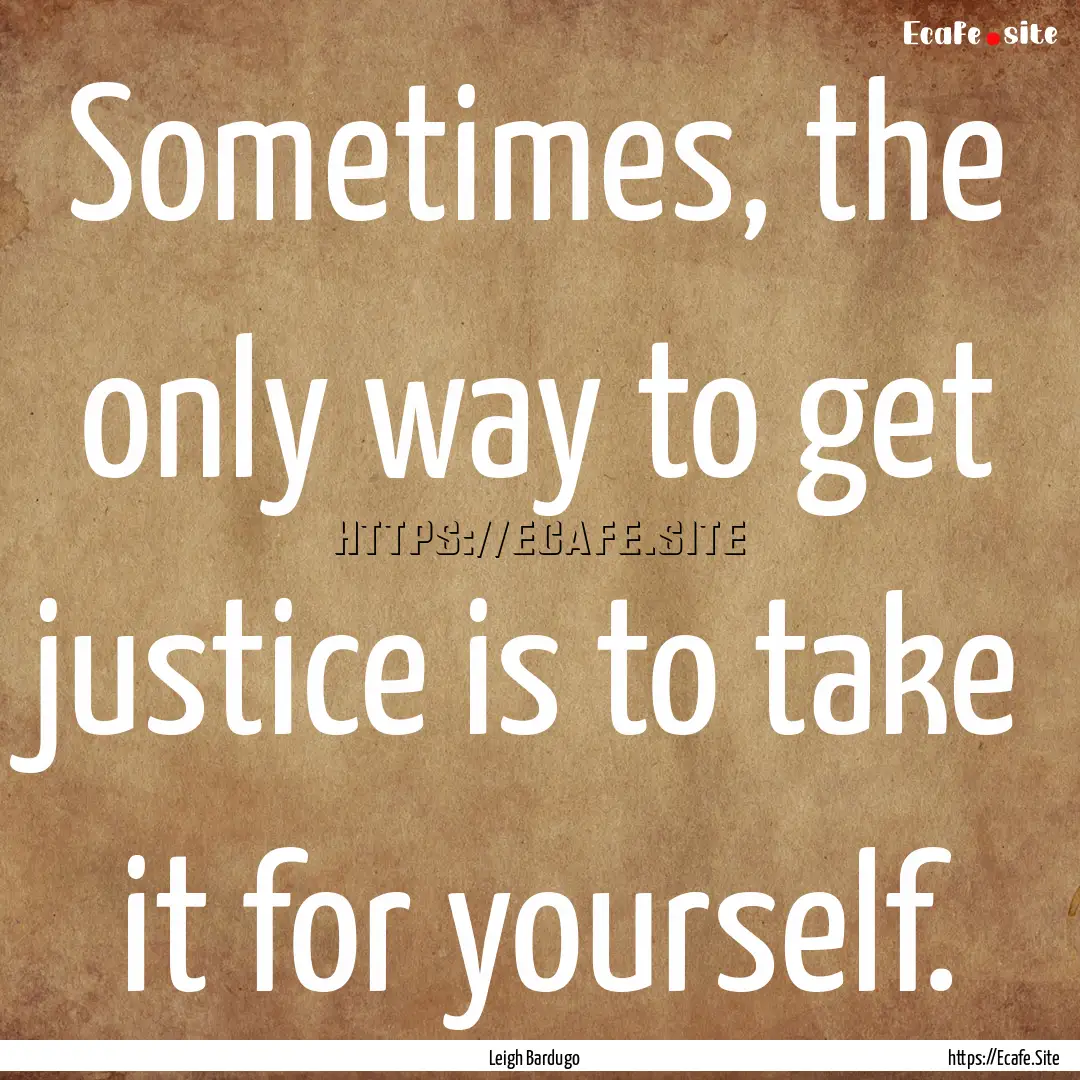 Sometimes, the only way to get justice is.... : Quote by Leigh Bardugo