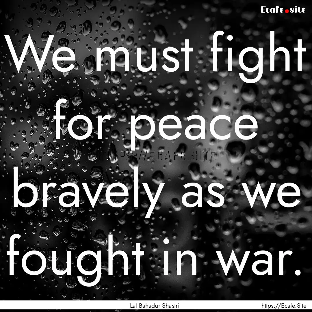 We must fight for peace bravely as we fought.... : Quote by Lal Bahadur Shastri