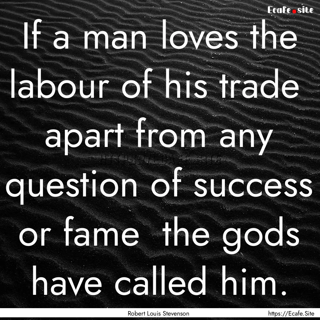 If a man loves the labour of his trade apart.... : Quote by Robert Louis Stevenson