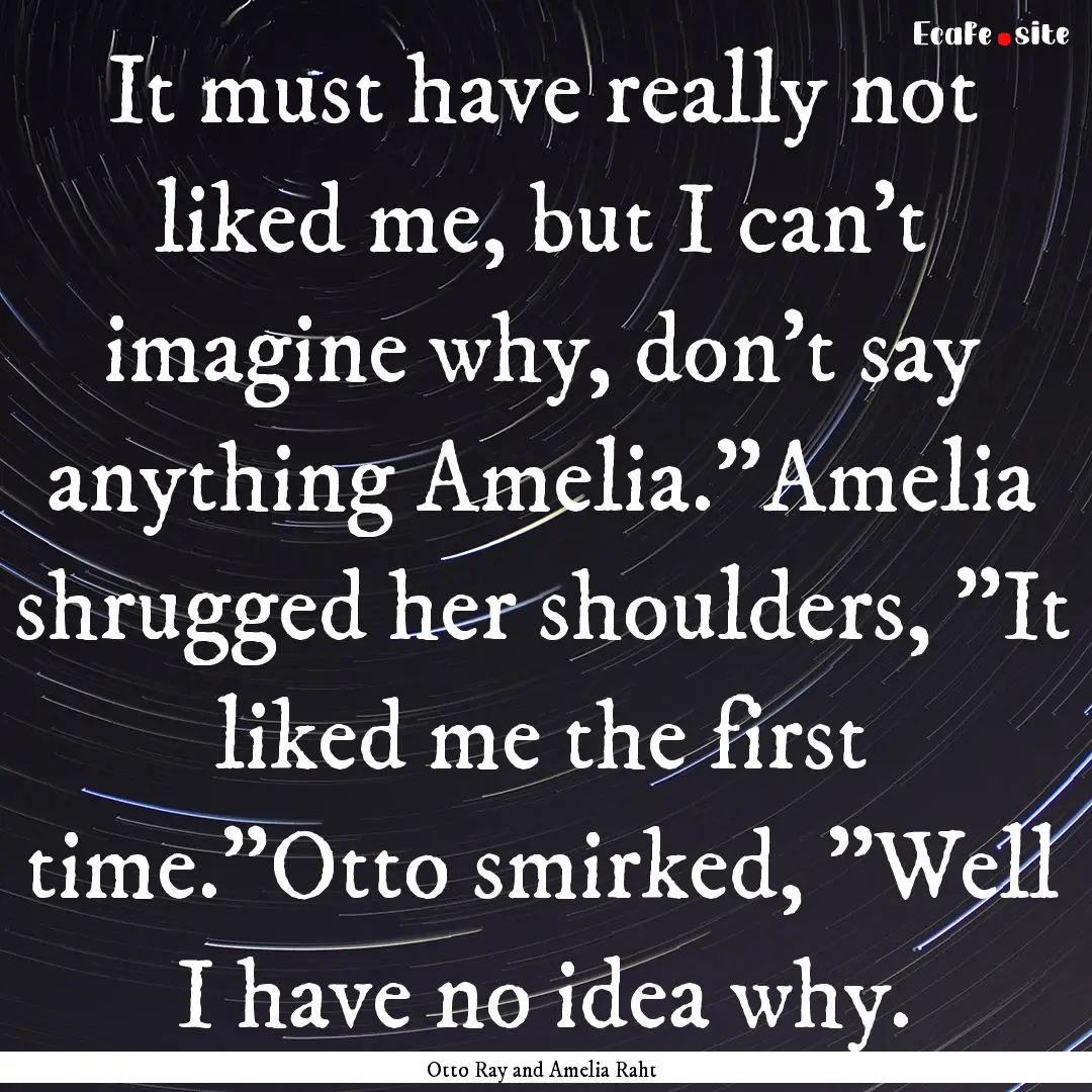 It must have really not liked me, but I can't.... : Quote by Otto Ray and Amelia Raht