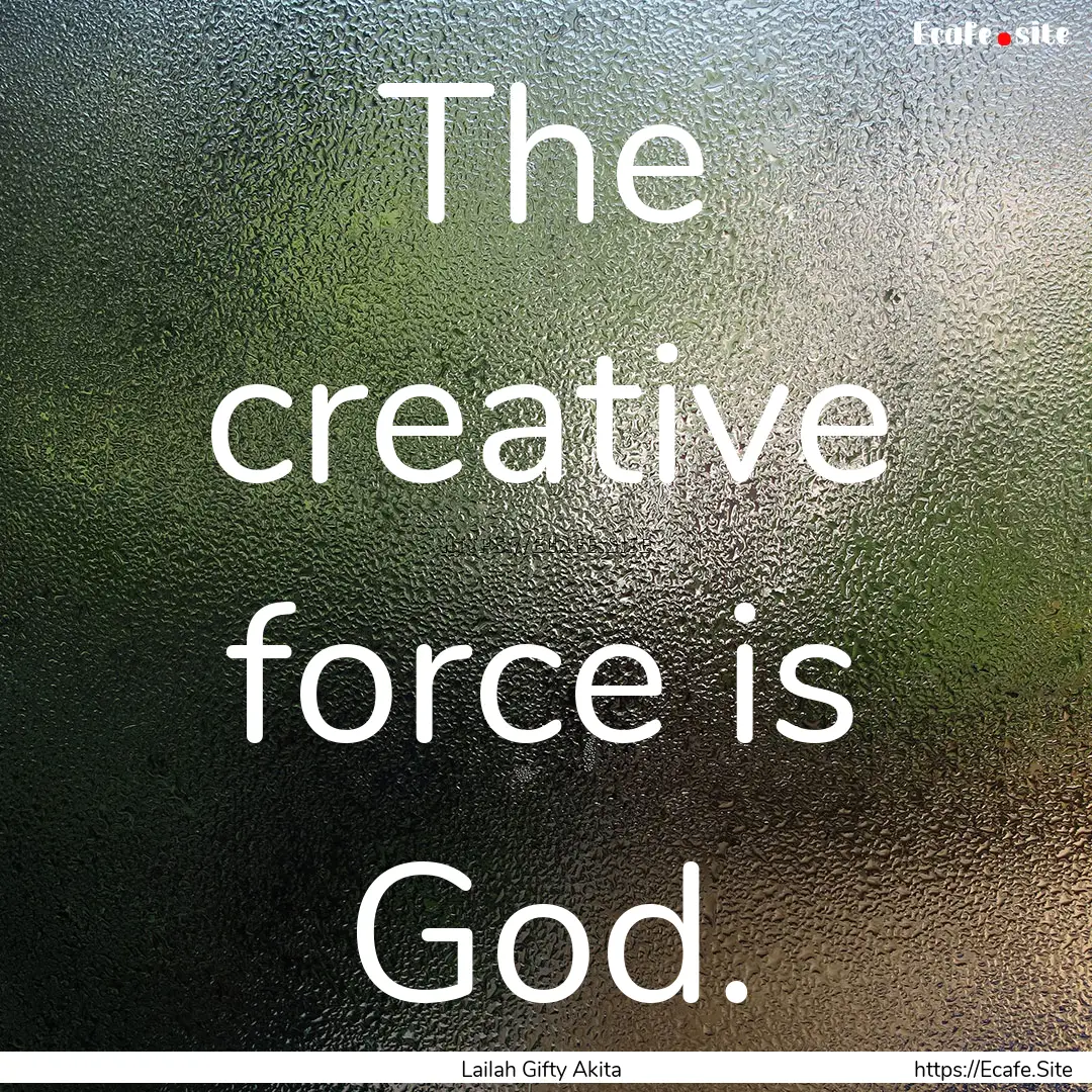 The creative force is God. : Quote by Lailah Gifty Akita