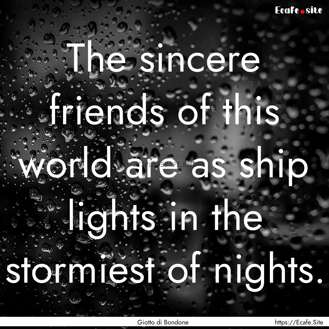 The sincere friends of this world are as.... : Quote by Giotto di Bondone