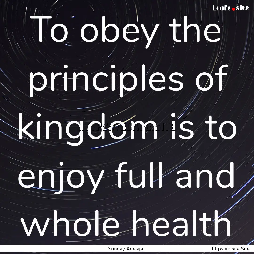 To obey the principles of kingdom is to enjoy.... : Quote by Sunday Adelaja