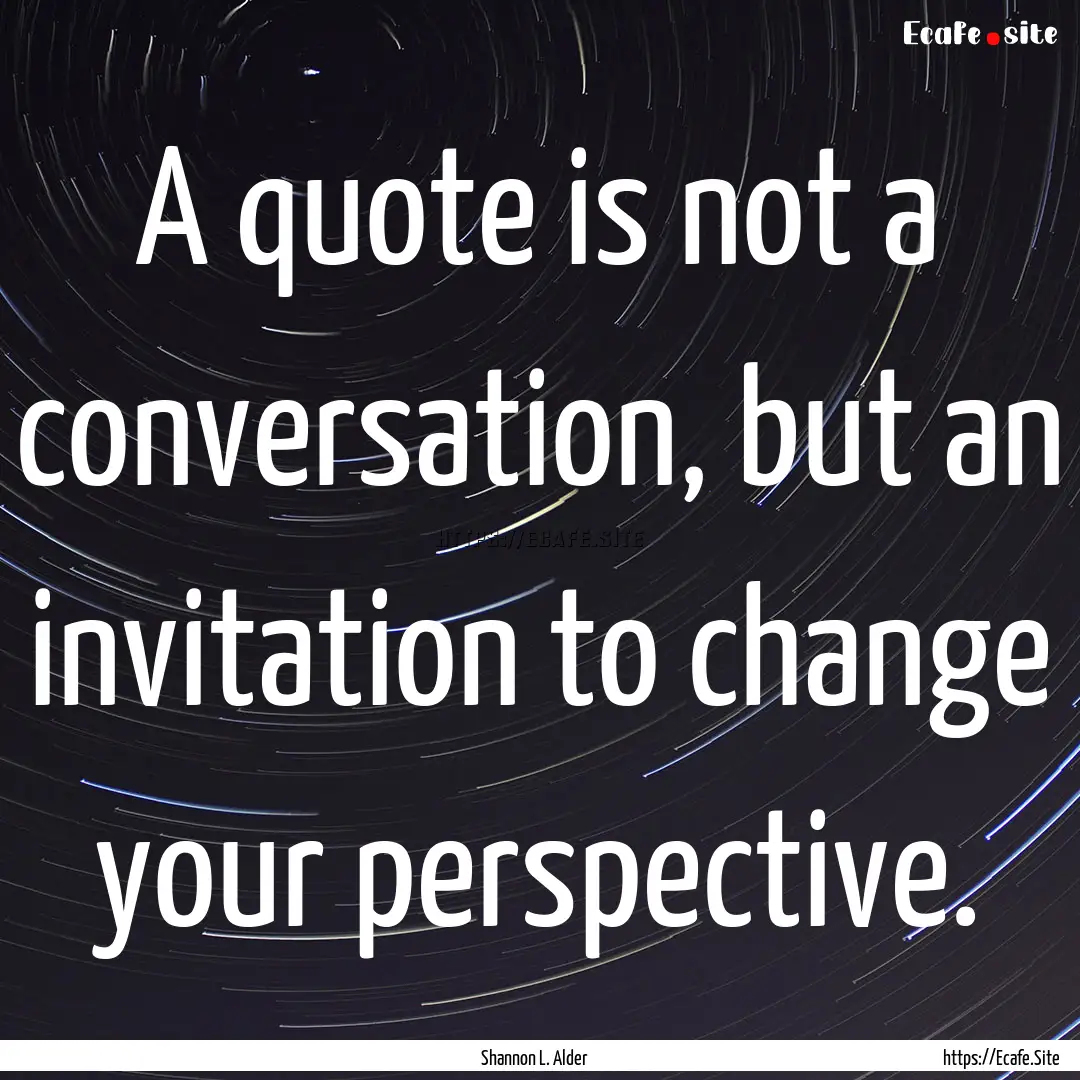 A quote is not a conversation, but an invitation.... : Quote by Shannon L. Alder