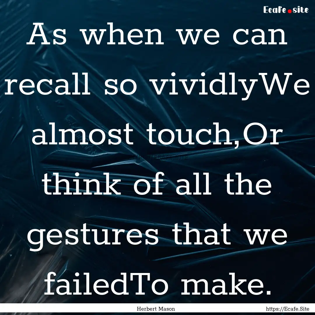 As when we can recall so vividlyWe almost.... : Quote by Herbert Mason