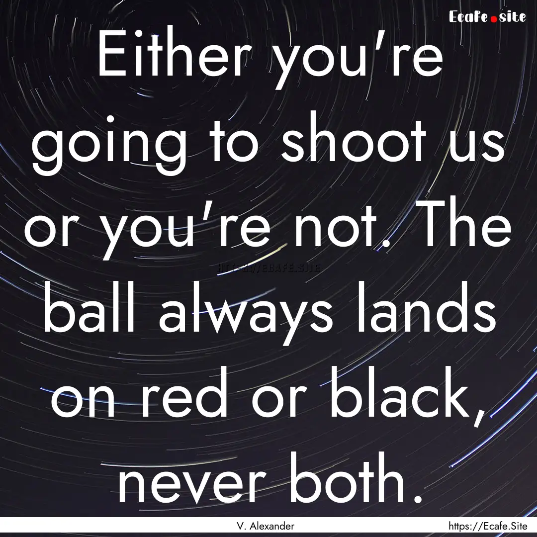 Either you're going to shoot us or you're.... : Quote by V. Alexander