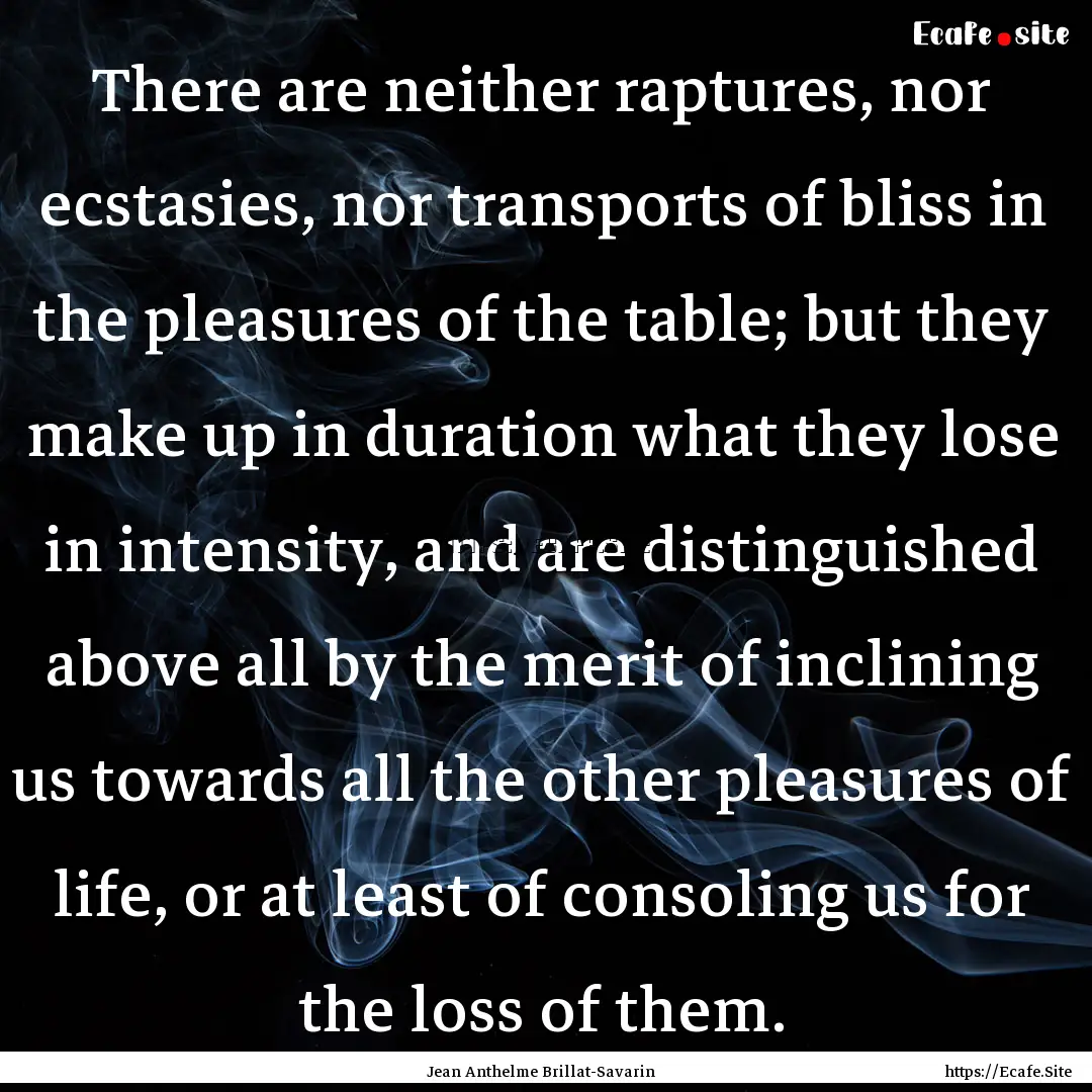 There are neither raptures, nor ecstasies,.... : Quote by Jean Anthelme Brillat-Savarin