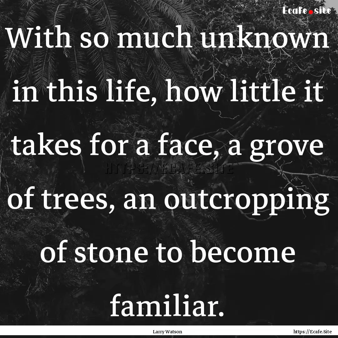 With so much unknown in this life, how little.... : Quote by Larry Watson