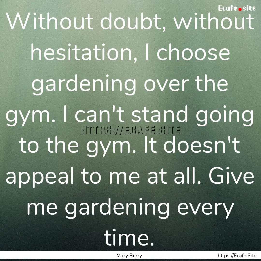 Without doubt, without hesitation, I choose.... : Quote by Mary Berry