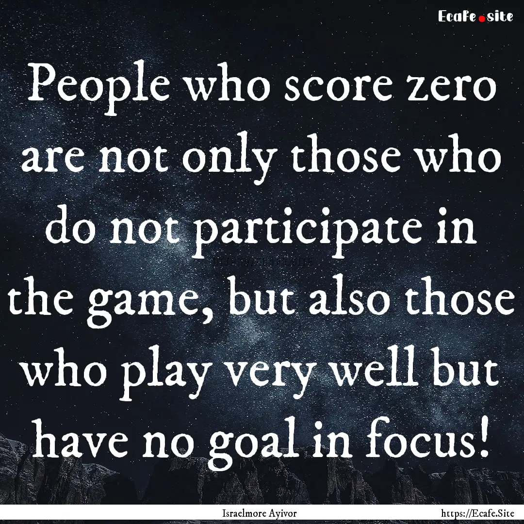 People who score zero are not only those.... : Quote by Israelmore Ayivor