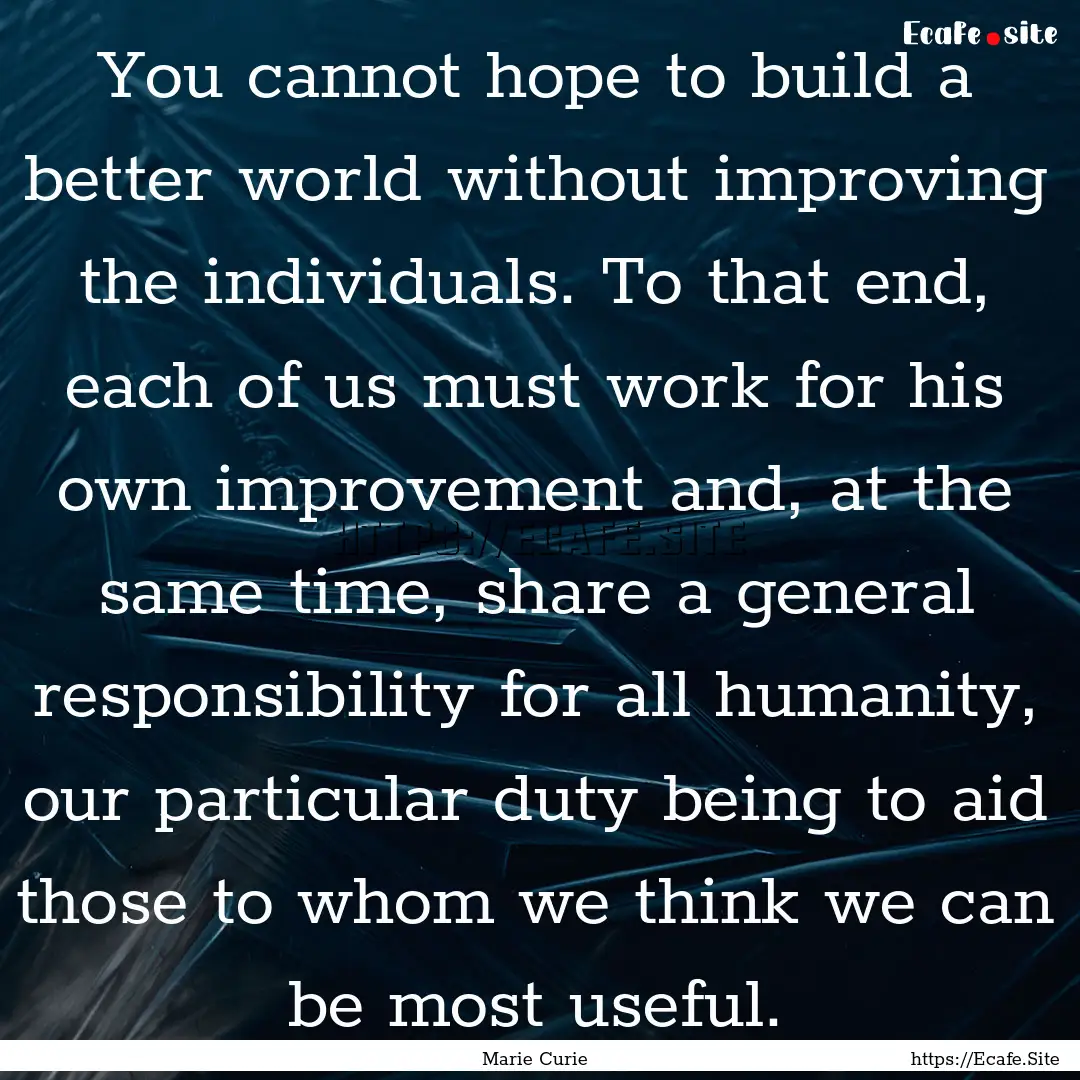 You cannot hope to build a better world without.... : Quote by Marie Curie