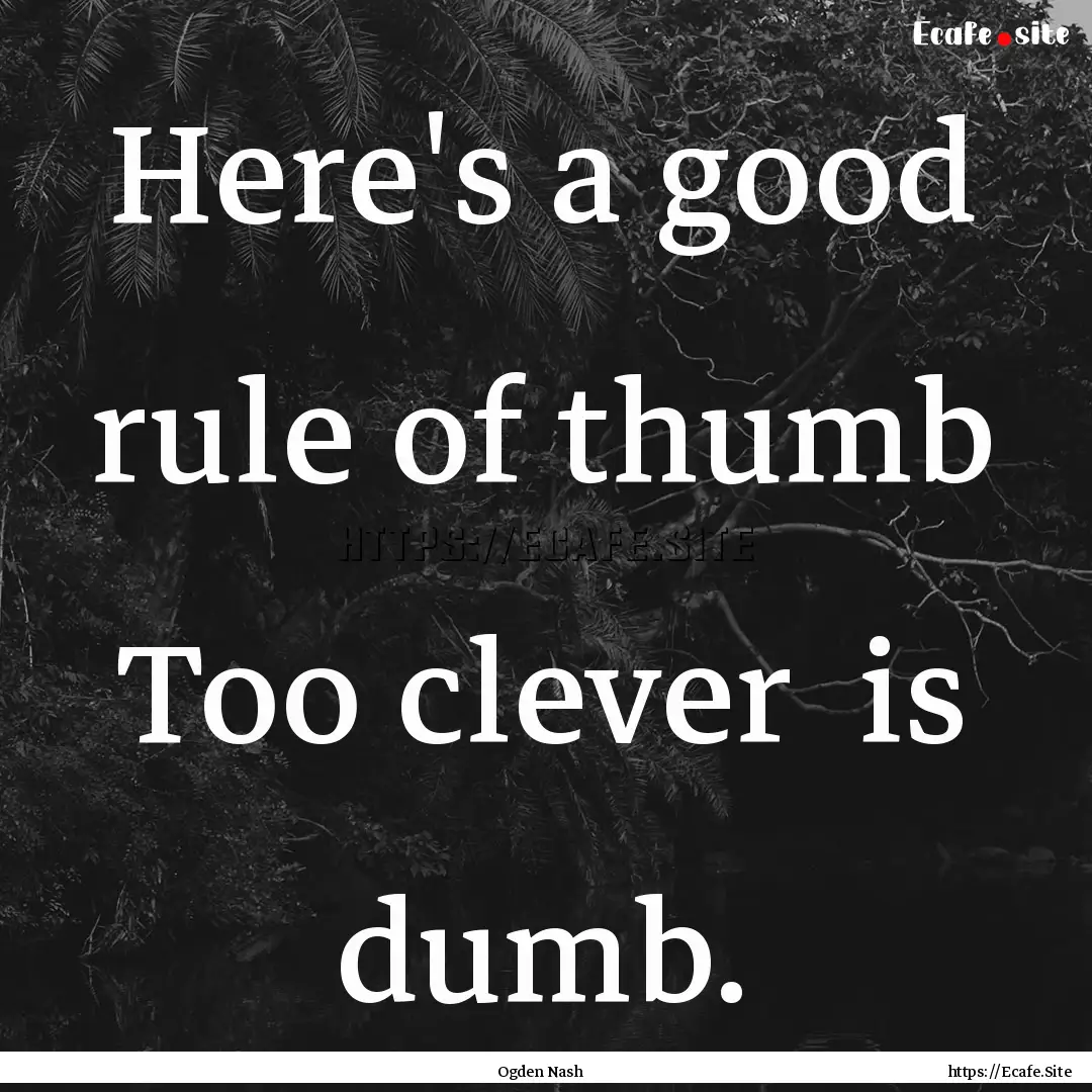 Here's a good rule of thumb Too clever is.... : Quote by Ogden Nash