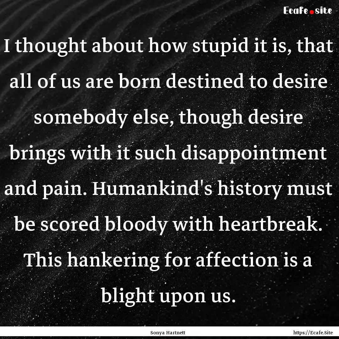 I thought about how stupid it is, that all.... : Quote by Sonya Hartnett