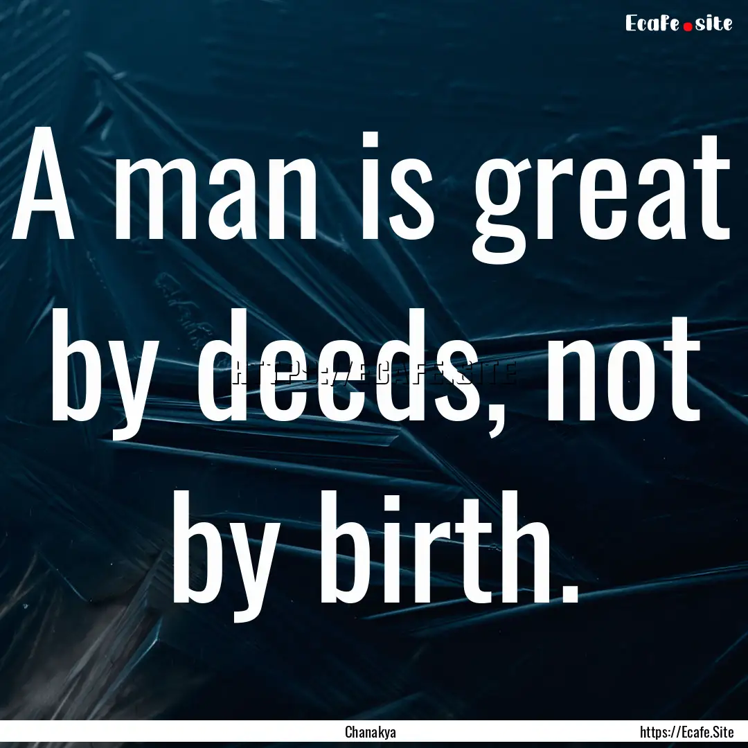 A man is great by deeds, not by birth. : Quote by Chanakya