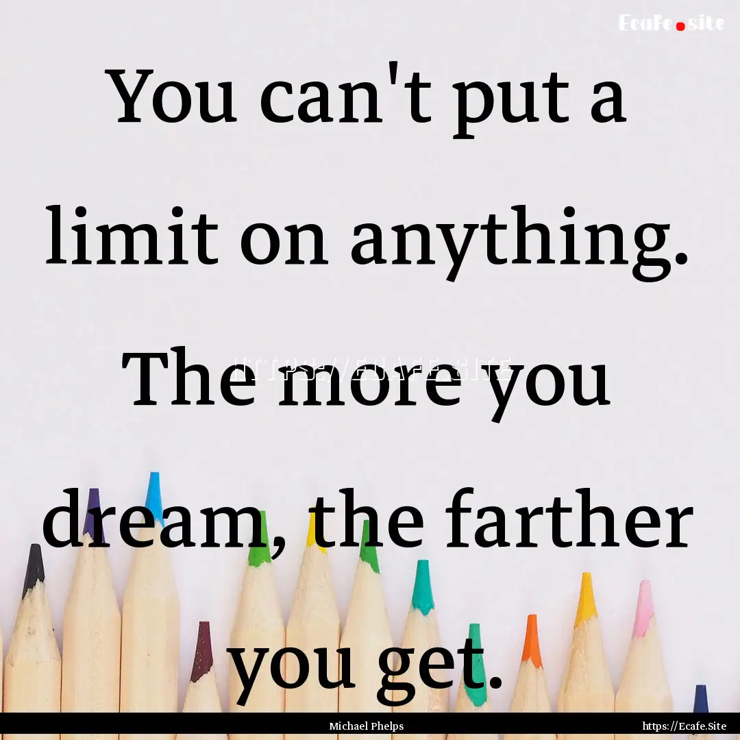 You can't put a limit on anything. The more.... : Quote by Michael Phelps