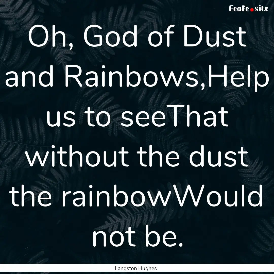 Oh, God of Dust and Rainbows,Help us to seeThat.... : Quote by Langston Hughes