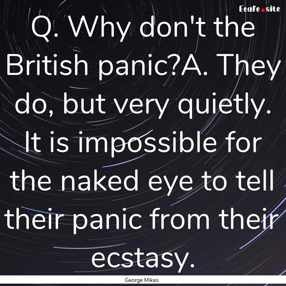 Q. Why don't the British panic?A. They do,.... : Quote by George Mikes