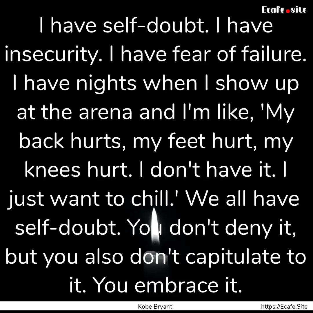 I have self-doubt. I have insecurity. I have.... : Quote by Kobe Bryant