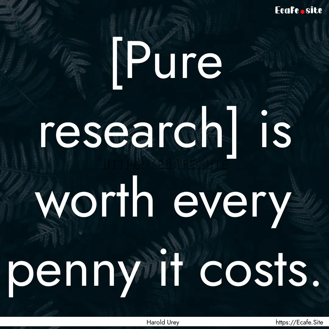 [Pure research] is worth every penny it costs..... : Quote by Harold Urey