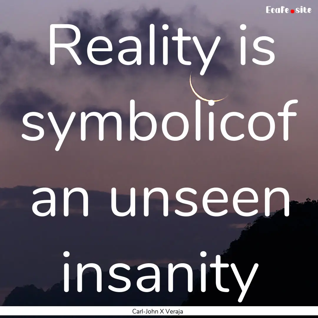 Reality is symbolicof an unseen insanity : Quote by Carl-John X Veraja