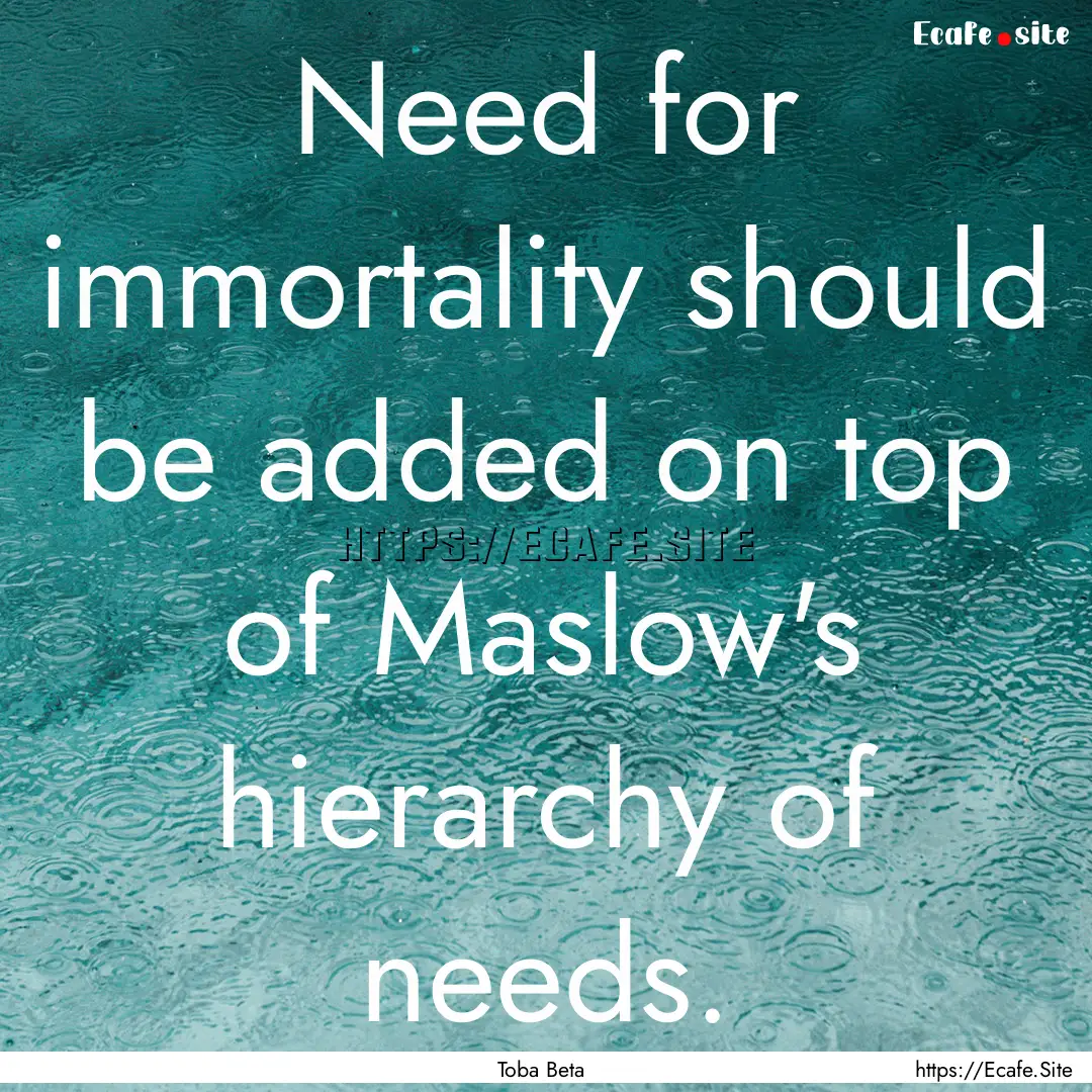 Need for immortality should be added on top.... : Quote by Toba Beta