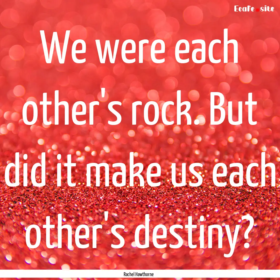 We were each other's rock. But did it make.... : Quote by Rachel Hawthorne