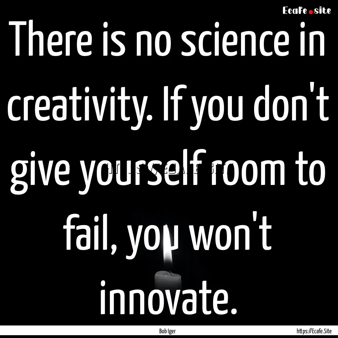 There is no science in creativity. If you.... : Quote by Bob Iger