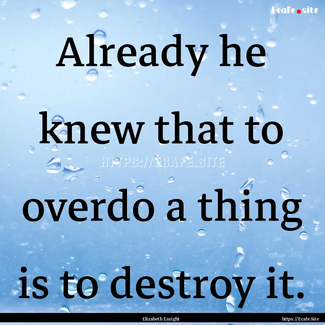 Already he knew that to overdo a thing is.... : Quote by Elizabeth Enright