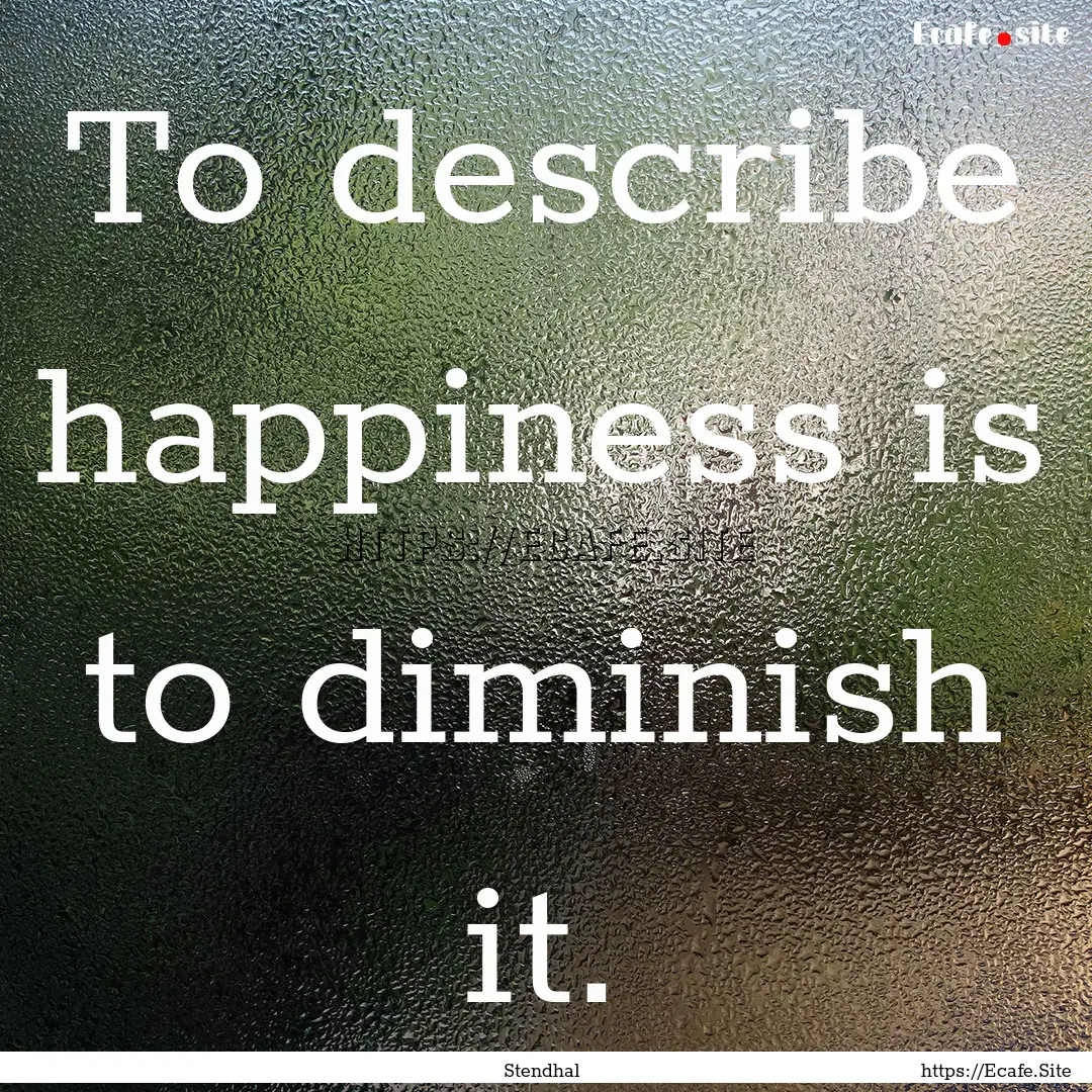 To describe happiness is to diminish it. : Quote by Stendhal