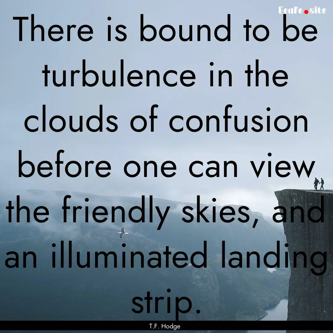 There is bound to be turbulence in the clouds.... : Quote by T.F. Hodge